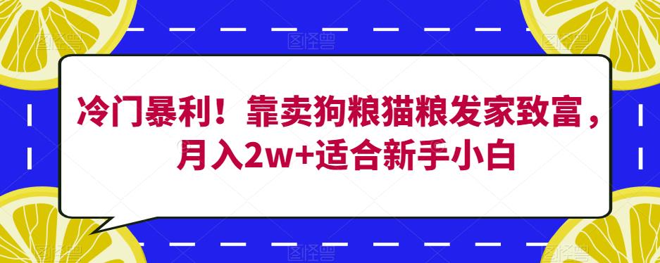 冷门暴利！靠卖狗粮猫粮发家致富，月入2w+适合新手小白【揭秘】-观智斋电商课程站