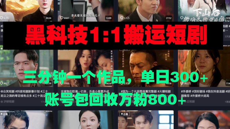 黑科技1比1搬运短剧三分钟一个作品单日300账号包回收万粉800-观智斋电商课程站