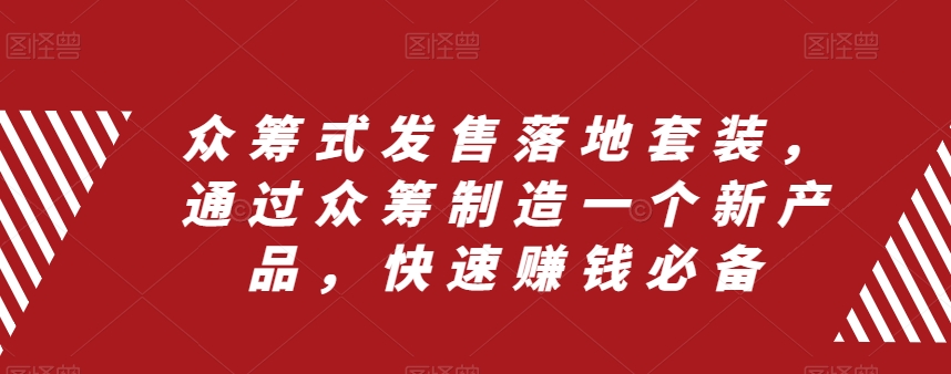 众筹式发售落地套装，通过众筹制造一个新产品，快速赚钱必备-观智斋电商课程站