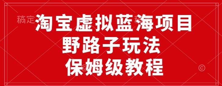 淘宝虚拟蓝海项目，野路子玩法，一天保底500+，保姆级教程-观智斋电商课程站