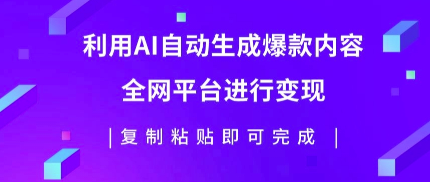 利用AI批量生产出爆款内容，全平台进行变现，复制粘贴日入5张-观智斋电商课程站