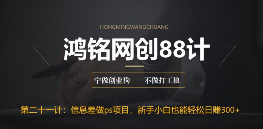 鸿铭网创88计之第二十一计：利用信息差做ps项目，新手小白也能轻松日赚300+-观智斋电商课程站