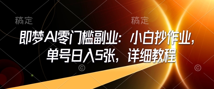 即梦AI零门槛副业：小白抄作业，单号日入5张，详细教程-观智斋电商课程站