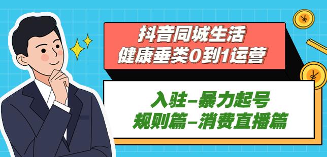 抖音本地生活健康垂类0到1运营：入驻-暴力起号-规则篇-消费直播篇！-观智斋电商课程站