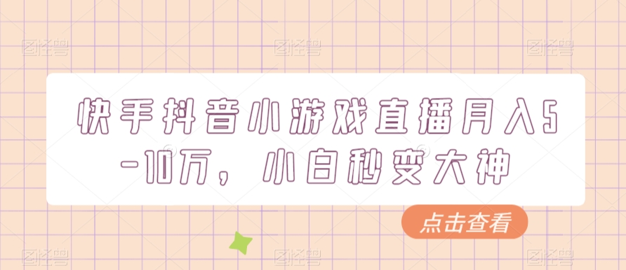 快手抖音小游戏直播月入5-10万，小白秒变大神-观智斋电商课程站