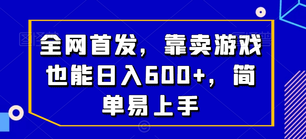 全网首发，靠卖游戏也能日入600+，简单易上手-观智斋电商课程站