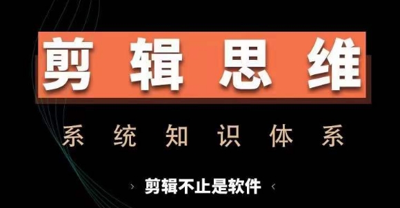 剪辑思维系统课，从软件到思维，系统学习实操进阶，从讲故事到剪辑技巧全覆盖-观智斋电商课程站