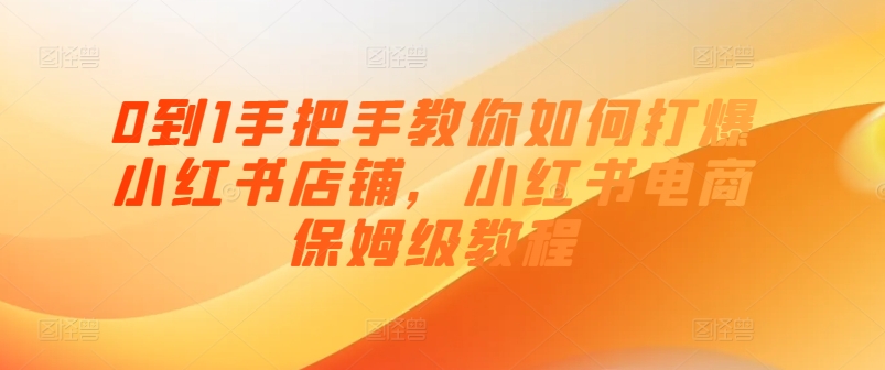 0到1手把手教你如何打爆小红书店铺，小红书电商保姆级教程-观智斋电商课程站