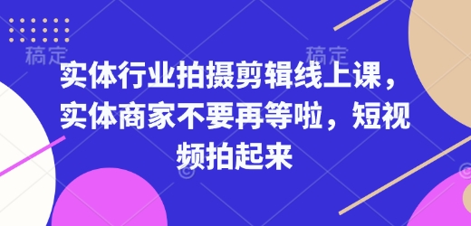 实体行业拍摄剪辑线上课，实体商家不要再等啦，短视频拍起来-观智斋电商课程站