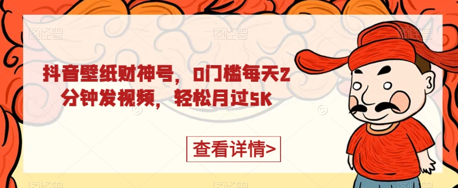 抖音壁纸财神号，0门槛每天2分钟发视频，轻松月过5K-观智斋电商课程站