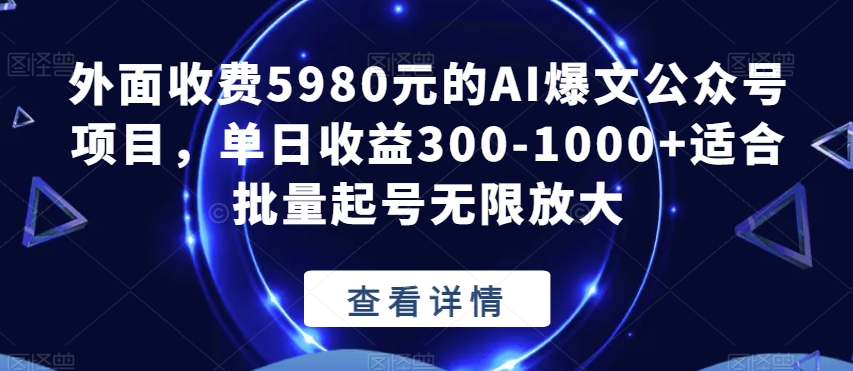 外面收费5980元的AI爆文公众号项目，单日收益300-1000+适合批量起号无限放大【揭秘】-观智斋电商课程站