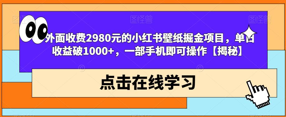 外面收费2980元的小红书壁纸掘金项目，单日收益破1000+，一部手机即可操作【揭秘】-观智斋电商课程站