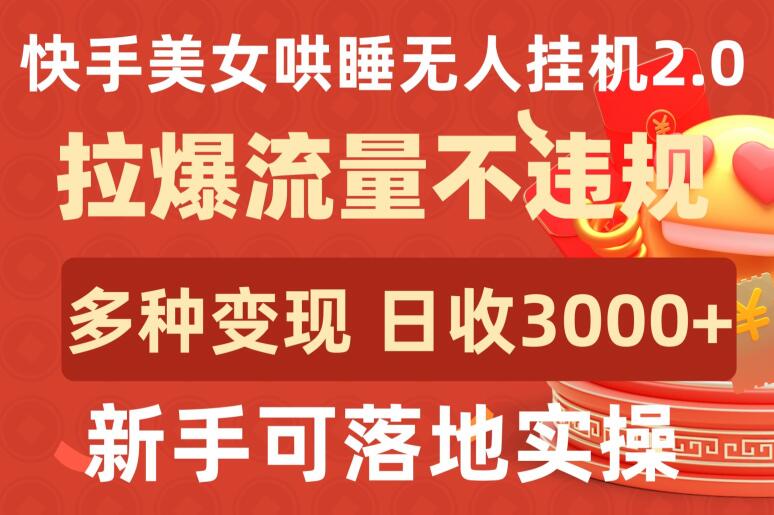 快手美女哄睡无人挂JI2.0.拉爆流量不违规，多种变现途径，日收3000+，新手可落地实操【揭秘】-观智斋电商课程站