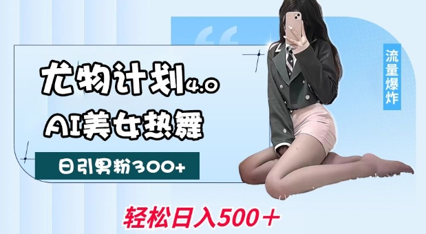 尤物计划4.0，AI美女热舞引爆流量，不限流不封号，轻松月入1W+-观智斋电商课程站