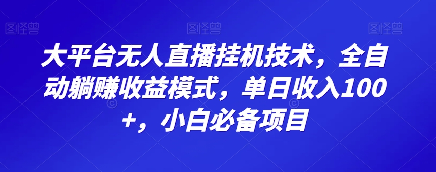 大平台无人直播挂JI技术，全自动躺赚收益模式，单日收入100+，小白必备项目-观智斋电商课程站