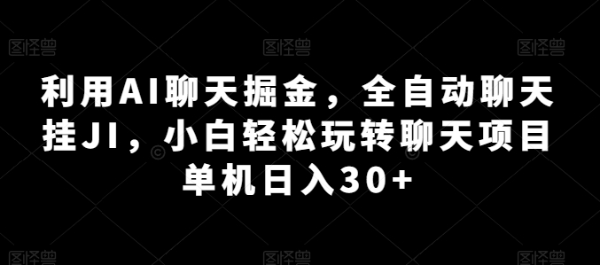 利用AI聊天掘金，全自动聊天挂JI，小白轻松玩转聊天项目 单机日入30+【揭秘】-观智斋电商课程站