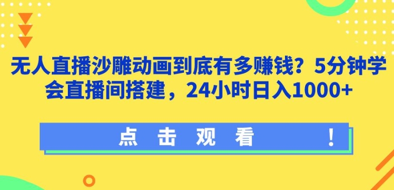 无人直播沙雕动画到底有多赚钱?5分钟学会直播间搭建，24小时日入1000+-观智斋电商课程站