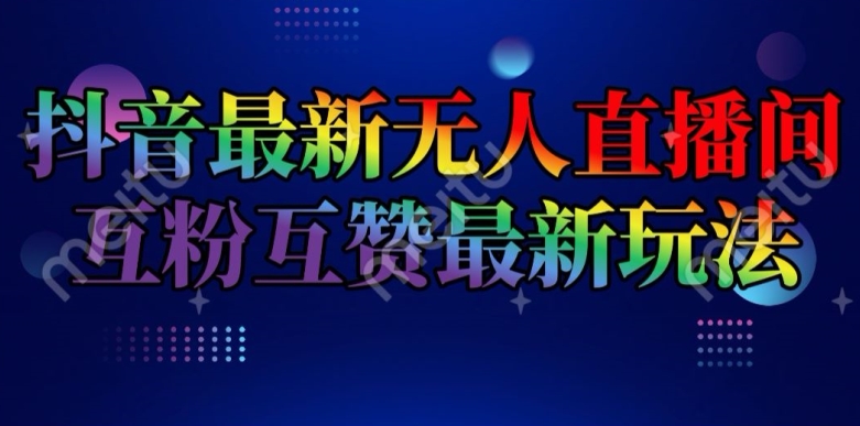 抖音最新无人直播间互粉互赞新玩法，一天收益2k+【揭秘】-观智斋电商课程站