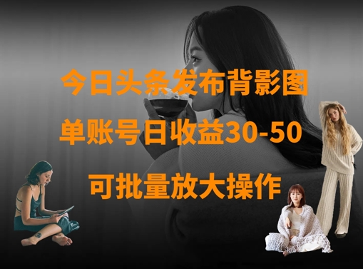 今日头条发布背影图，单账号日收益30-50，可放大操作-观智斋电商课程站