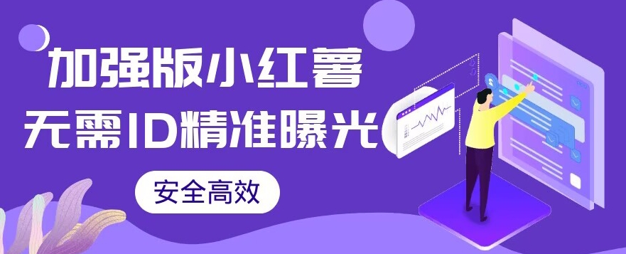【加强版】小红书无需ID即可精准曝光引流创业粉，安全高效（教程+软件）【揭秘】-观智斋电商课程站