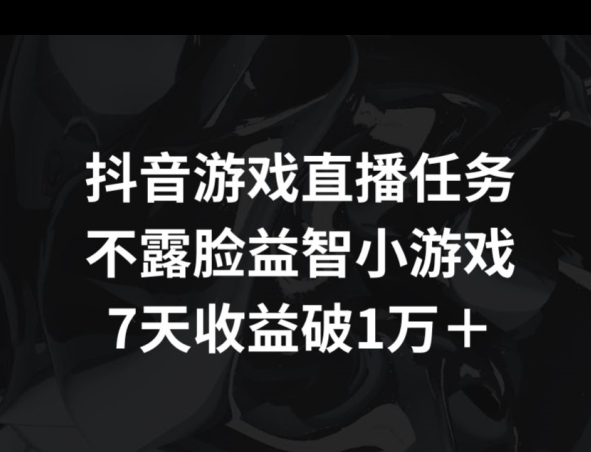 抖音游戏直播任务，不露脸益智小游戏    7天收益破万-观智斋电商课程站