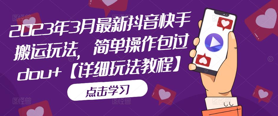 2023年3月最新抖音快手搬运玩法，简单操作包过dou+【详细玩法教程】-观智斋电商课程站