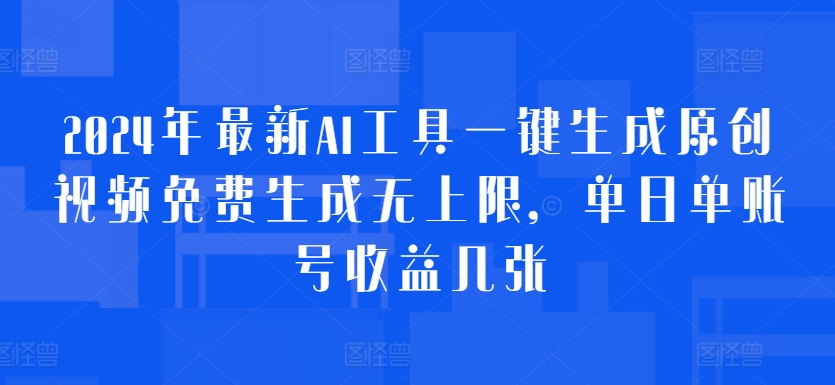2024年最新AI工具一键生成原创视频免费生成无上限，单日单账号收益几张-观智斋电商课程站