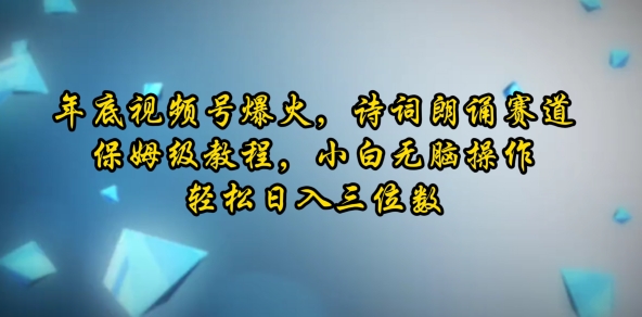 年底视频号爆火，诗词朗诵赛道，保姆级教程，小白无脑操作，轻松日入三位数-观智斋电商课程站