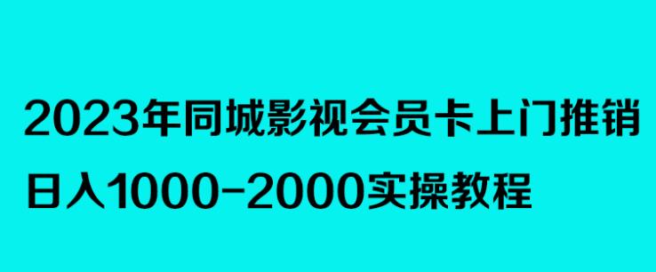 2023年同城影视会员卡上门推销，日入1000-2000实操教程-观智斋电商课程站
