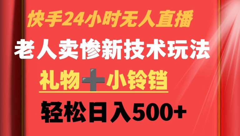快手24小时无人直播，老人卖惨最新技术玩法，礼物+小铃铛，轻松日入500+【揭秘】-观智斋电商课程站