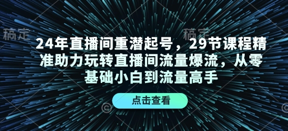 24年直播间重潜起号，29节课程精准助力玩转直播间流量爆流，从零基础小白到流量高手-观智斋电商课程站