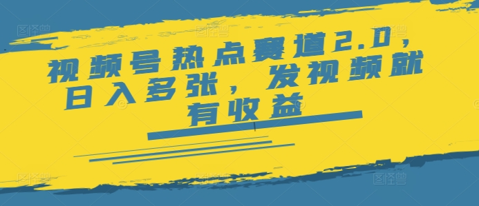 视频号热点赛道2.0，日入多张，发视频就有收益-观智斋电商课程站
