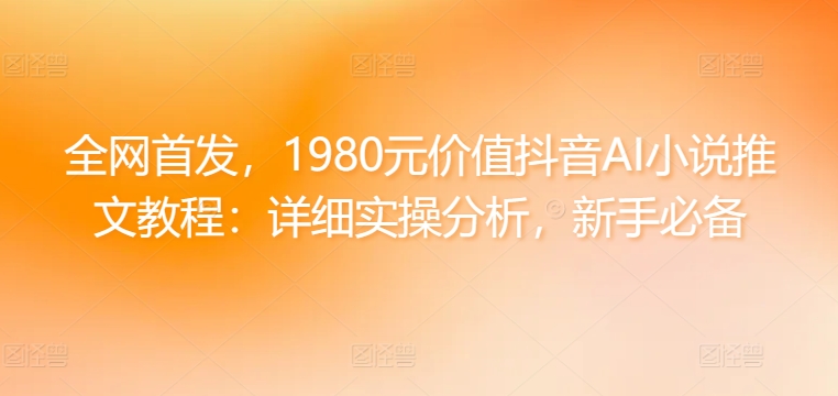 全网首发，1980元价值抖音AI小说推文教程：详细实操分析，新手必备-观智斋电商课程站