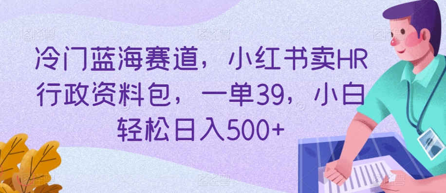 冷门蓝海赛道，小红书卖HR行政资料包，一单39，小白轻松日入500+-观智斋电商课程站