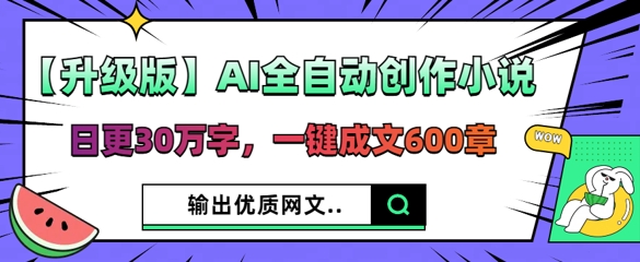 【升级版】AI全自动创作小说，日更30万字，一键成文600章-观智斋电商课程站