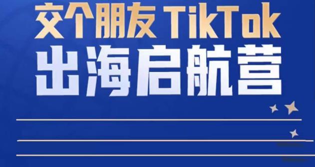 TikTok商家出海启航营：教你TikTok跨境电商的底层逻辑，即使是零基础的你也可以快速上手-观智斋电商课程站