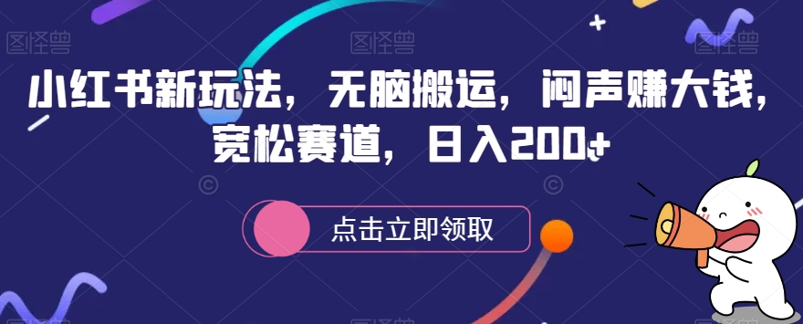 小红书新玩法，无脑搬运，闷声赚大钱，宽松赛道，日入200+-观智斋电商课程站