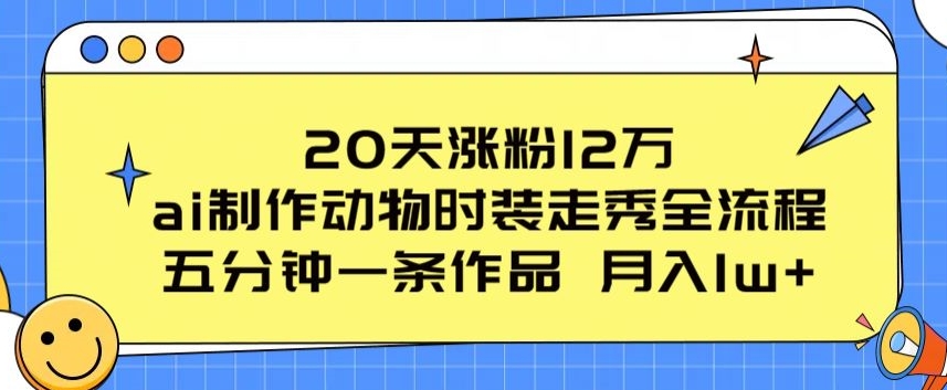 20天涨粉12万，ai制作动物时装走秀全流程，五分钟一条作品，流量大【揭秘】-观智斋电商课程站