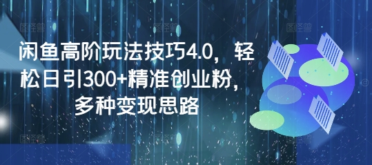 闲鱼高阶玩法技巧4.0，轻松日引300+精准创业粉，多种变现思路-观智斋电商课程站