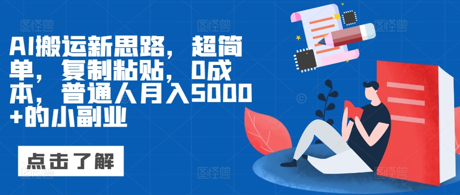 AI搬运新思路，超简单，复制粘贴，0成本，普通人月入5000+的小副业-观智斋电商课程站