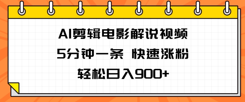 AI剪辑电影解说视频，5分钟一条，快速涨粉，轻松日入900+-观智斋电商课程站
