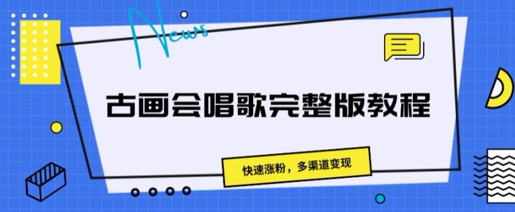 古画会唱歌完整版教程，快速涨粉，多渠道变现-观智斋电商课程站