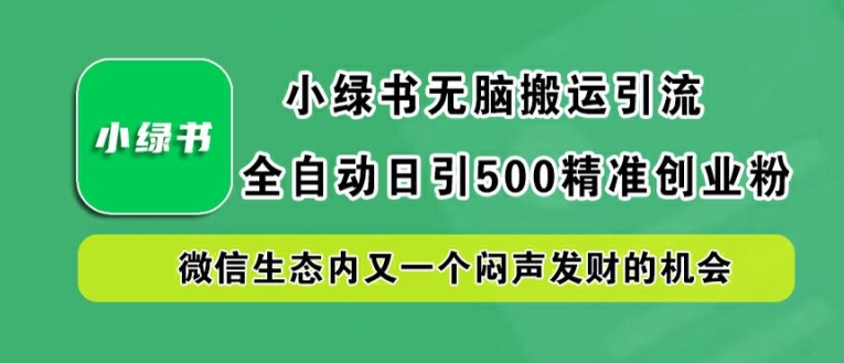 小绿书无脑搬运引流，全自动日引500精准创业粉，微信生态内又一个闷声发财的机会【揭秘】-观智斋电商课程站