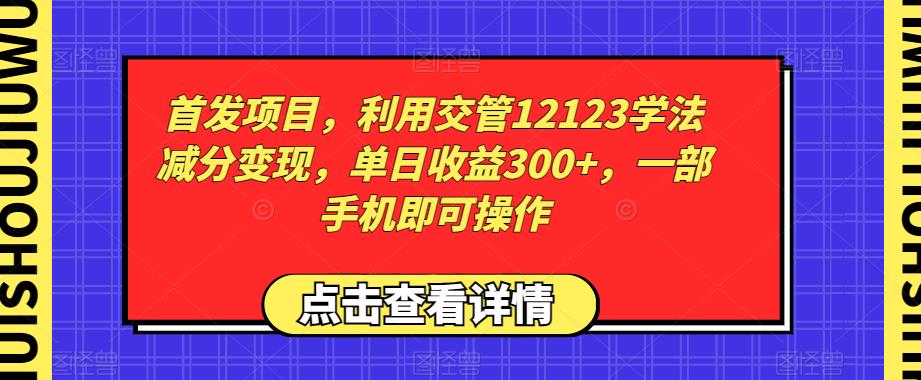 首发项目，利用交管12123学法减分变现，单日收益300+，一部手机即可操作-观智斋电商课程站