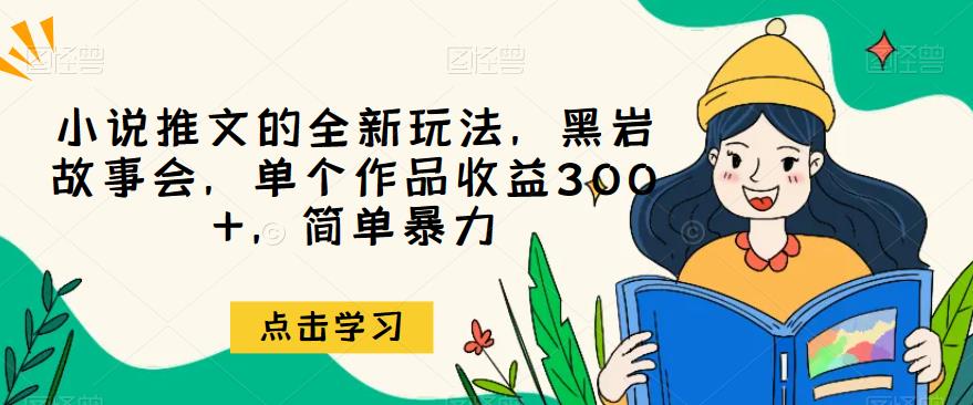 小说推文的全新玩法，黑岩故事会，单个作品收益300+，简单暴力【揭秘】-观智斋电商课程站