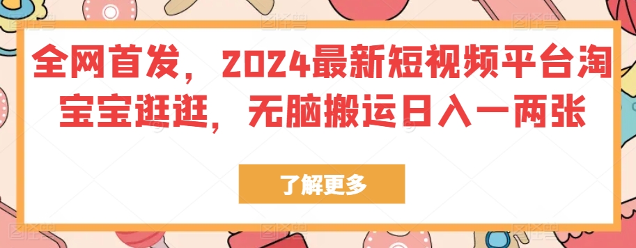 全网首发，2024最新短视频平台淘宝宝逛逛，无脑搬运日入一两张-观智斋电商课程站