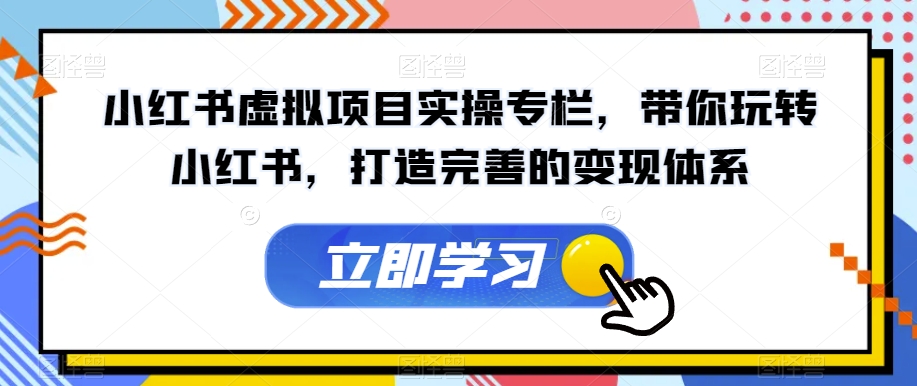 小红书虚拟项目实操专栏，带你玩转小红书，打造完善的变现体系-观智斋电商课程站
