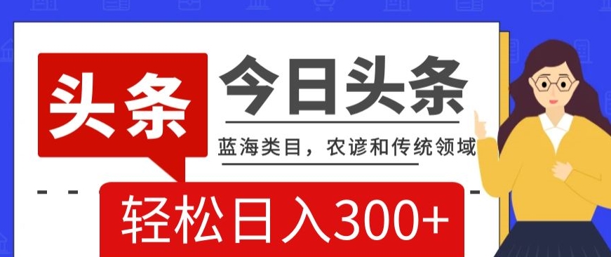 AI头条传统和农谚领域，蓝海类目，搬运+AI优化，轻松日入300+【揭秘】-观智斋电商课程站
