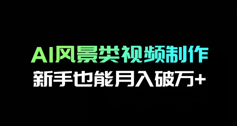 AI风景类视频制作，新手也能月入破万+-观智斋电商课程站