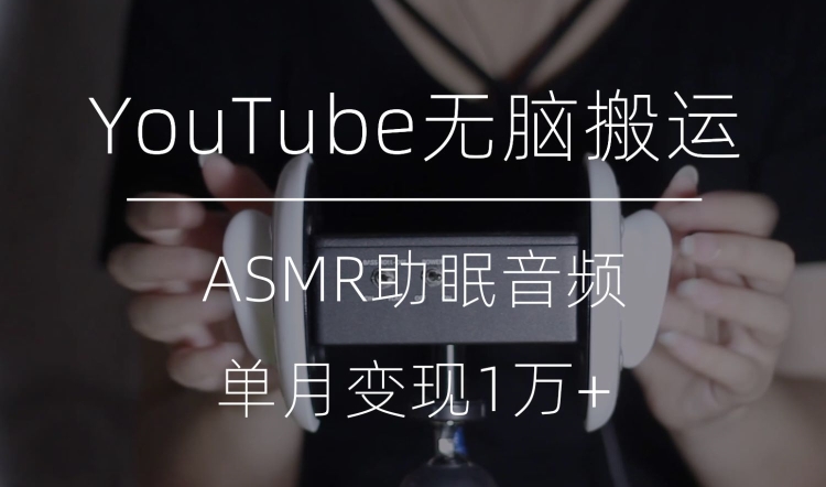 冷门玩法，YouTube无脑搬运ASMR视频，单月变现1万+【揭秘】-观智斋电商课程站